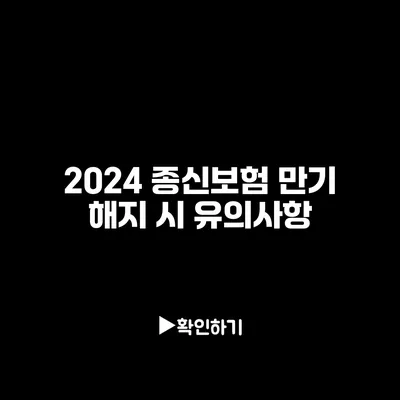 2024 종신보험 만기 해지 시 유의사항