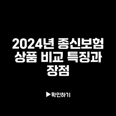 2024년 종신보험 상품 비교: 특징과 장점