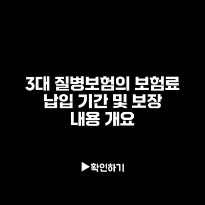 3대 질병보험의 보험료 납입 기간 및 보장 내용 개요