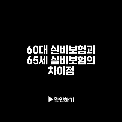 60대 실비보험과 65세 실비보험의 차이점