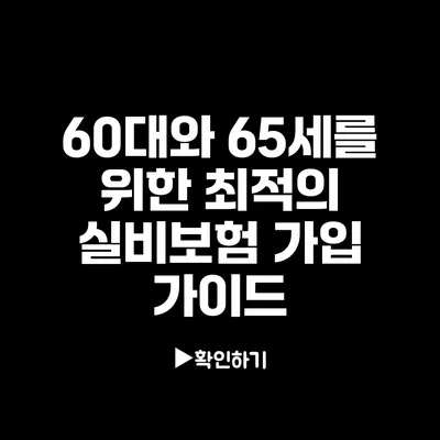 60대와 65세를 위한 최적의 실비보험 가입 가이드