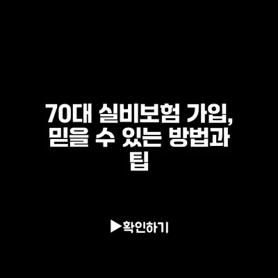 70대 실비보험 가입, 믿을 수 있는 방법과 팁