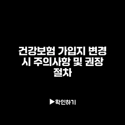 건강보험 가입지 변경 시 주의사항 및 권장 절차