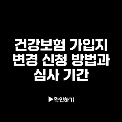 건강보험 가입지 변경 신청 방법과 심사 기간