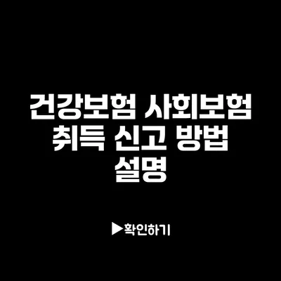 건강보험 사회보험 취득 신고 방법 설명