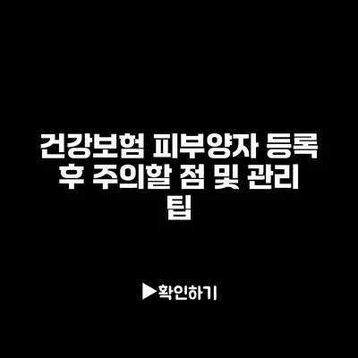 건강보험 피부양자 등록 후 주의할 점 및 관리 팁