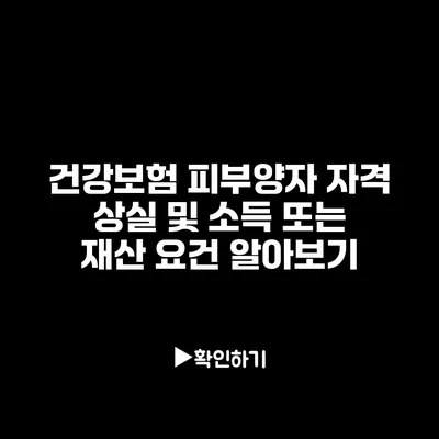 건강보험 피부양자 자격 상실 및 소득 또는 재산 요건 알아보기