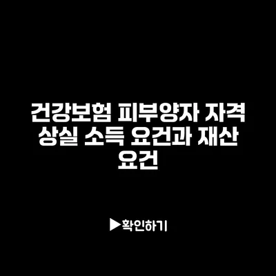 건강보험 피부양자 자격 상실 소득 요건과 재산 요건