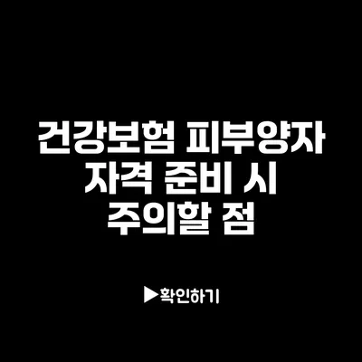 건강보험 피부양자 자격 준비 시 주의할 점