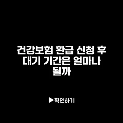 건강보험 환급 신청 후 대기 기간은 얼마나 될까?