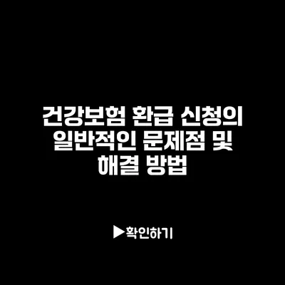 건강보험 환급 신청의 일반적인 문제점 및 해결 방법