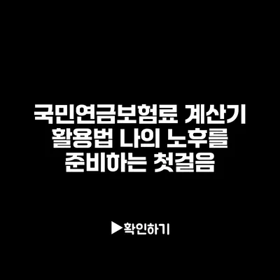 국민연금보험료 계산기 활용법: 나의 노후를 준비하는 첫걸음