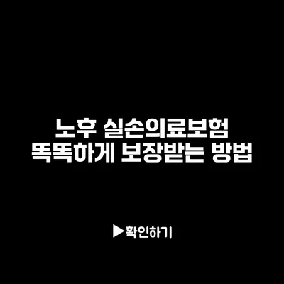 노후 실손의료보험: 똑똑하게 보장받는 방법