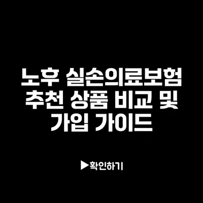 노후 실손의료보험 추천 상품 비교 및 가입 가이드