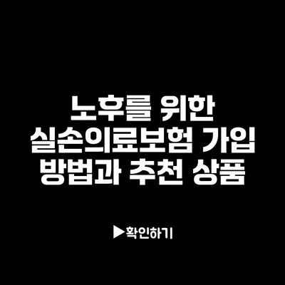 노후를 위한 실손의료보험: 가입 방법과 추천 상품