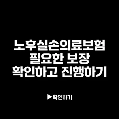 노후실손의료보험: 필요한 보장 확인하고 진행하기