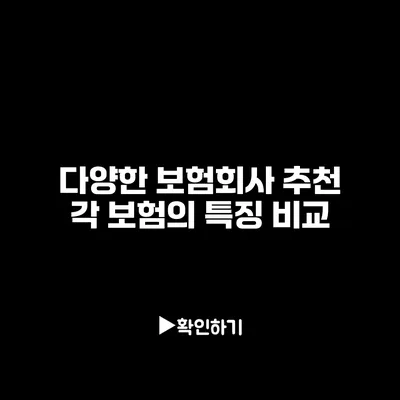 다양한 보험회사 추천: 각 보험의 특징 비교