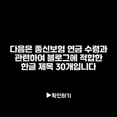 다음은 종신보험 연금 수령과 관련하여 블로그에 적합한 한글 제목 30개입니다: