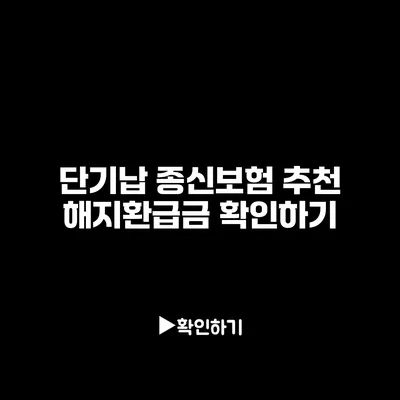 단기납 종신보험 추천: 해지환급금 확인하기