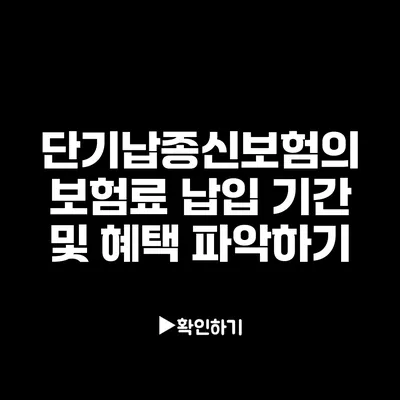 단기납종신보험의 보험료 납입 기간 및 혜택 파악하기