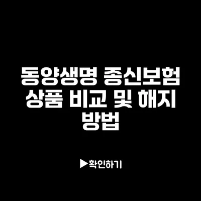 동양생명 종신보험 상품 비교 및 해지 방법