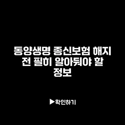 동양생명 종신보험 해지 전 필히 알아둬야 할 정보