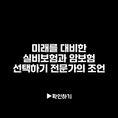 미래를 대비한 실비보험과 암보험 선택하기: 전문가의 조언