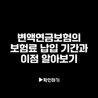 변액연금보험의 보험료 납입 기간과 이점 알아보기