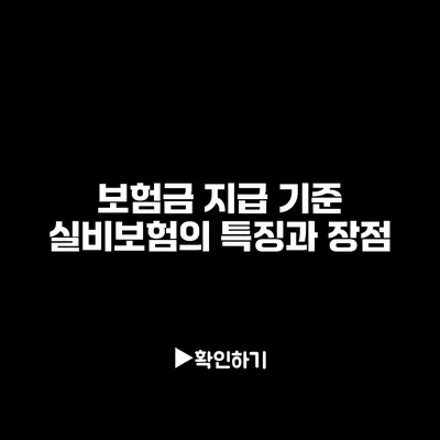 보험금 지급 기준: 실비보험의 특징과 장점