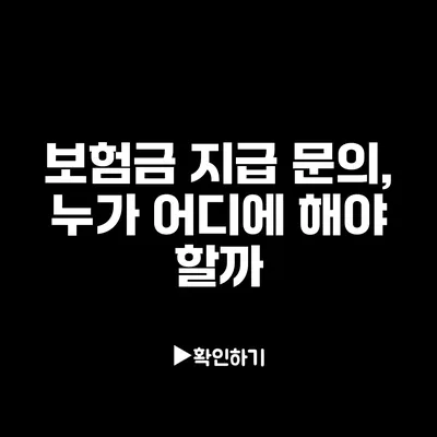 보험금 지급 문의, 누가 어디에 해야 할까?