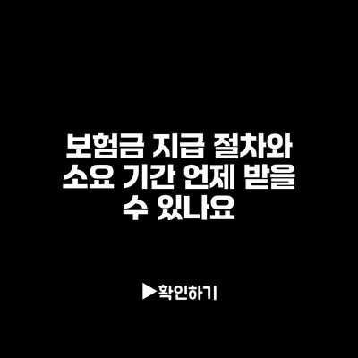 보험금 지급 절차와 소요 기간: 언제 받을 수 있나요?