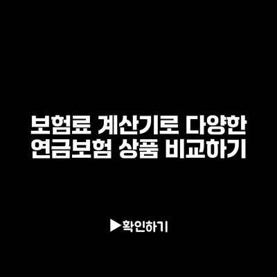 보험료 계산기로 다양한 연금보험 상품 비교하기