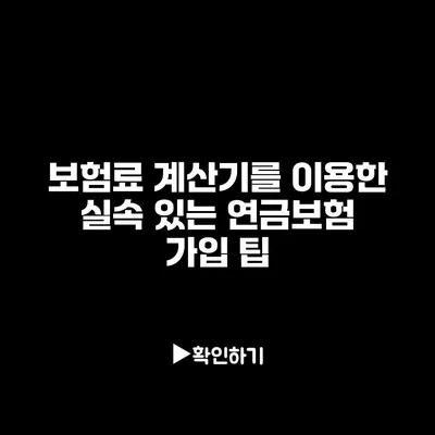 보험료 계산기를 이용한 실속 있는 연금보험 가입 팁