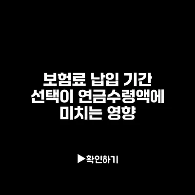 보험료 납입 기간 선택이 연금수령액에 미치는 영향