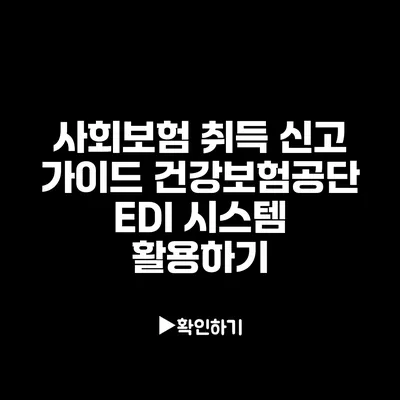 사회보험 취득 신고 가이드: 건강보험공단 EDI 시스템 활용하기