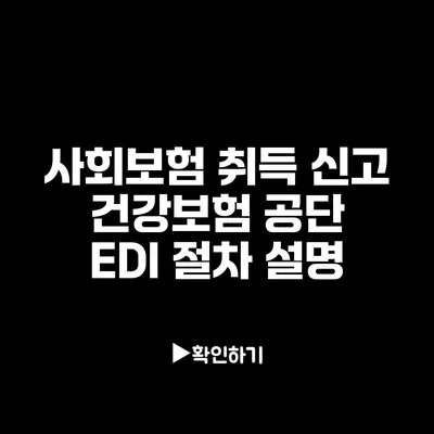 사회보험 취득 신고: 건강보험 공단 EDI 절차 설명