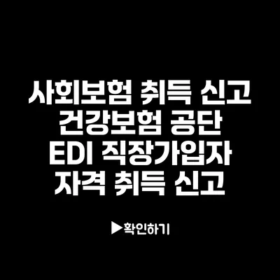 사회보험 취득 신고: 건강보험 공단 EDI 직장가입자 자격 취득 신고