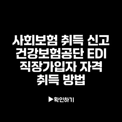 사회보험 취득 신고: 건강보험공단 EDI 직장가입자 자격 취득 방법