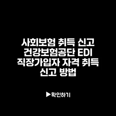 사회보험 취득 신고: 건강보험공단 EDI 직장가입자 자격 취득 신고 방법