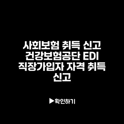 사회보험 취득 신고: 건강보험공단 EDI 직장가입자 자격 취득 신고