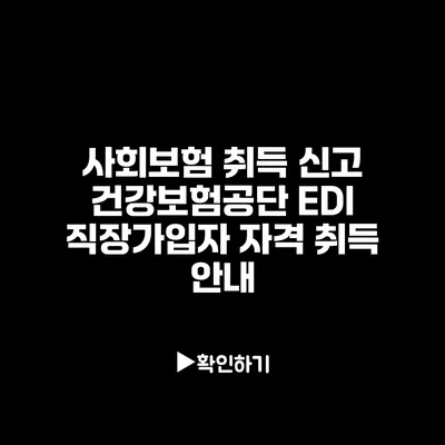 사회보험 취득 신고: 건강보험공단 EDI 직장가입자 자격 취득 안내