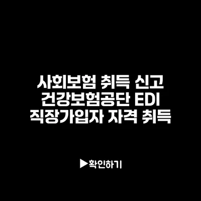 사회보험 취득 신고: 건강보험공단 EDI 직장가입자 자격 취득