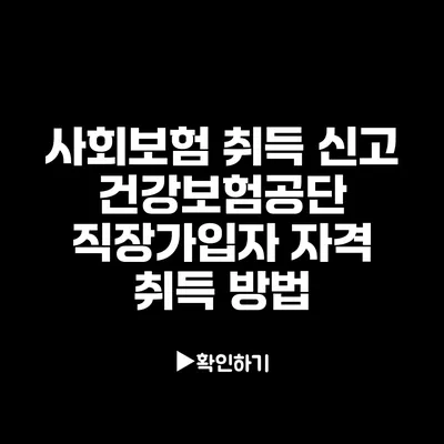 사회보험 취득 신고: 건강보험공단 직장가입자 자격 취득 방법