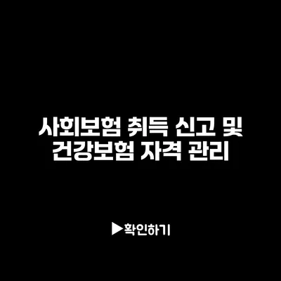 사회보험 취득 신고 및 건강보험 자격 관리