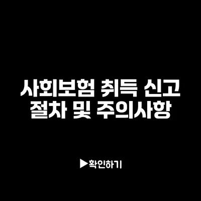 사회보험 취득 신고 절차 및 주의사항