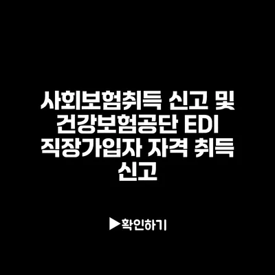 사회보험취득 신고 및 건강보험공단 EDI 직장가입자 자격 취득 신고