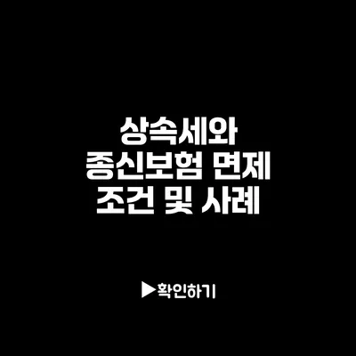 상속세와 종신보험: 면제 조건 및 사례