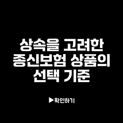 상속을 고려한 종신보험 상품의 선택 기준