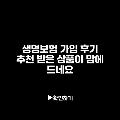 생명보험 가입 후기: 추천 받은 상품이 맘에 드네요