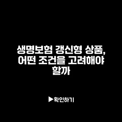 생명보험 갱신형 상품, 어떤 조건을 고려해야 할까?